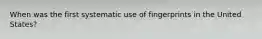 When was the first systematic use of fingerprints in the United States?