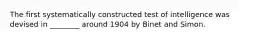 The first systematically constructed test of intelligence was devised in ________ around 1904 by Binet and Simon.