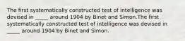 ​The first systematically constructed test of intelligence was devised in _____ around 1904 by Binet and Simon.The first systematically constructed test of intelligence was devised in _____ around 1904 by Binet and Simon.