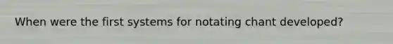 When were the first systems for notating chant developed?