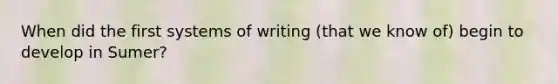 When did the first systems of writing (that we know of) begin to develop in Sumer?