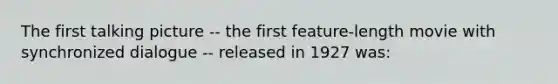 The first talking picture -- the first feature-length movie with synchronized dialogue -- released in 1927 was: