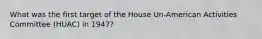 What was the first target of the House Un-American Activities Committee (HUAC) in 1947?