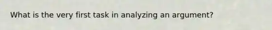 What is the very first task in analyzing an argument?