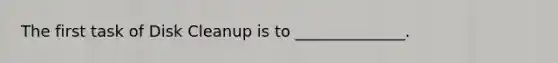 The first task of Disk Cleanup is to ______________.