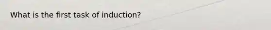 What is the first task of induction?