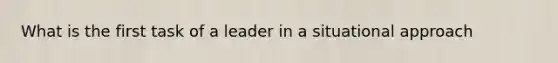 What is the first task of a leader in a situational approach