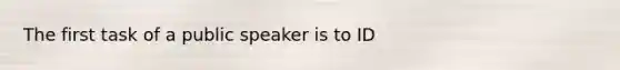 The first task of a public speaker is to ID