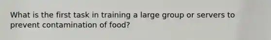 What is the first task in training a large group or servers to prevent contamination of food?