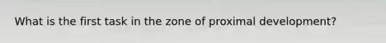 What is the first task in the zone of proximal development?