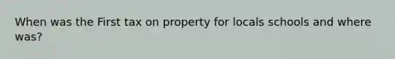 When was the First tax on property for locals schools and where was?