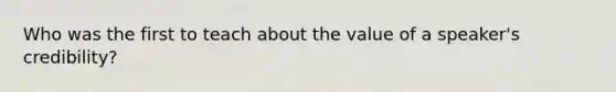 Who was the first to teach about the value of a speaker's credibility?