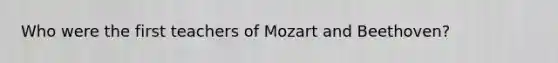 Who were the first teachers of Mozart and Beethoven?