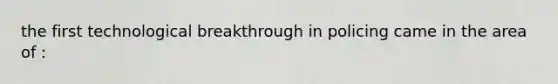 the first technological breakthrough in policing came in the area of :