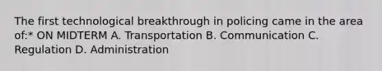 The first technological breakthrough in policing came in the area of:* ON MIDTERM A. Transportation B. Communication C. Regulation D. Administration