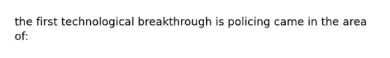 the first technological breakthrough is policing came in the area of: