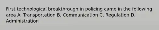 First technological breakthrough in policing came in the following area A. Transportation B. Communication C. Regulation D. Administration