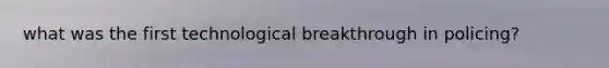 what was the first technological breakthrough in policing?