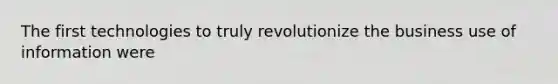 The first technologies to truly revolutionize the business use of information were