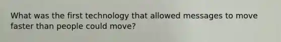 What was the first technology that allowed messages to move faster than people could move?