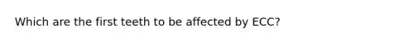 Which are the first teeth to be affected by ECC?