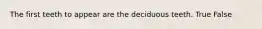 The first teeth to appear are the deciduous teeth. True False