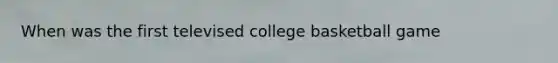 When was the first televised college basketball game