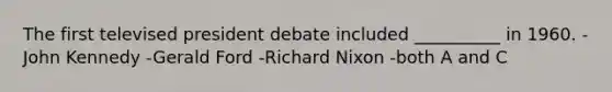 The first televised president debate included __________ in 1960. -John Kennedy -Gerald Ford -Richard Nixon -both A and C