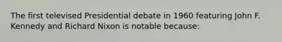 The first televised Presidential debate in 1960 featuring John F. Kennedy and Richard Nixon is notable because: