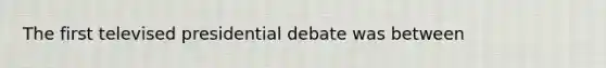 ​The first televised presidential debate was between