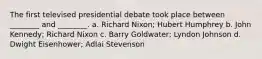 The first televised presidential debate took place between ________ and ________. a. Richard Nixon; Hubert Humphrey b. John Kennedy; Richard Nixon c. Barry Goldwater; Lyndon Johnson d. Dwight Eisenhower; Adlai Stevenson