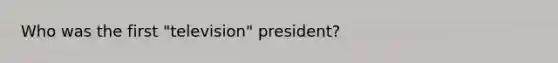 Who was the first "television" president?