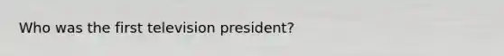 Who was the first television president?