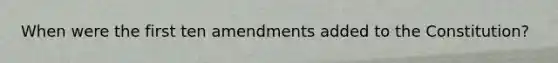 When were the first ten amendments added to the Constitution?