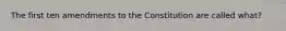 The first ten amendments to the Constitution are called what?