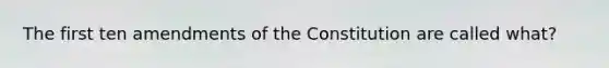 The first ten amendments of the Constitution are called what?