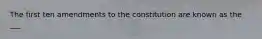 The first ten amendments to the constitution are known as the ___