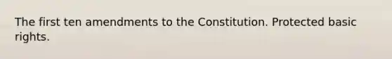 The first ten amendments to the Constitution. Protected basic rights.