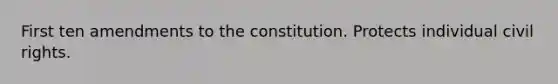 First ten amendments to the constitution. Protects individual civil rights.