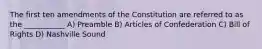 The first ten amendments of the Constitution are referred to as the ___________ A) Preamble B) Articles of Confederation C) Bill of Rights D) Nashville Sound