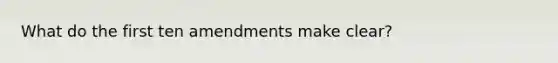 What do the first ten amendments make clear?