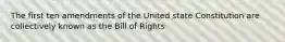 The first ten amendments of the United state Constitution are collectively known as the Bill of Rights