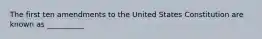 The first ten amendments to the United States Constitution are known as __________