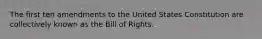 The first ten amendments to the United States Constitution are collectively known as the Bill of Rights.