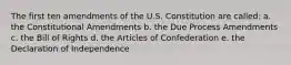 The first ten amendments of the U.S. Constitution are called: a. the Constitutional Amendments b. the Due Process Amendments c. the Bill of Rights d. the Articles of Confederation e. the Declaration of Independence