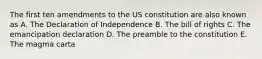 The first ten amendments to the US constitution are also known as A. The Declaration of Independence B. The bill of rights C. The emancipation declaration D. The preamble to the constitution E. The magma carta