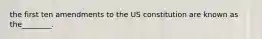 the first ten amendments to the US constitution are known as the________.