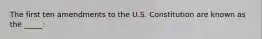 The first ten amendments to the U.S. Constitution are known as the _____: