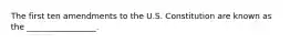 The first ten amendments to the U.S. Constitution are known as the _________________.