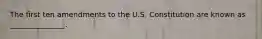 The first ten amendments to the U.S. Constitution are known as _______________.